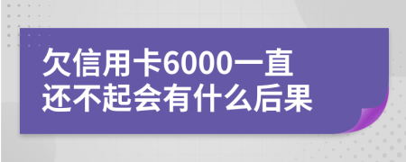 欠信用卡6000一直还不起会有什么后果