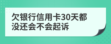 欠银行信用卡30天都没还会不会起诉