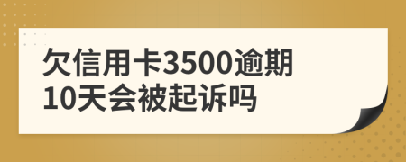 欠信用卡3500逾期10天会被起诉吗