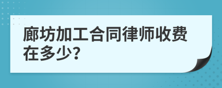 廊坊加工合同律师收费在多少？