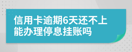 信用卡逾期6天还不上能办理停息挂账吗