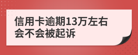 信用卡逾期13万左右会不会被起诉