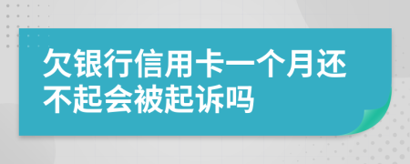 欠银行信用卡一个月还不起会被起诉吗