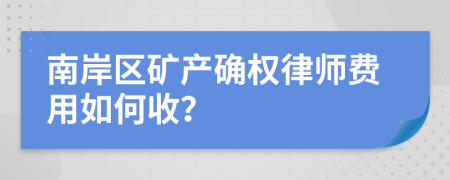 南岸区矿产确权律师费用如何收？