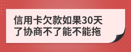 信用卡欠款如果30天了协商不了能不能拖