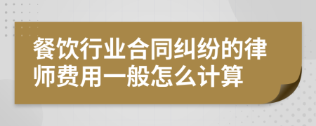 餐饮行业合同纠纷的律师费用一般怎么计算