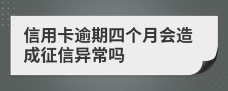 信用卡逾期四个月会造成征信异常吗