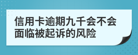 信用卡逾期九千会不会面临被起诉的风险