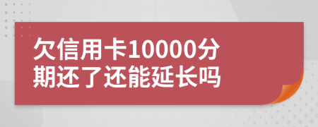 欠信用卡10000分期还了还能延长吗