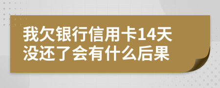 我欠银行信用卡14天没还了会有什么后果