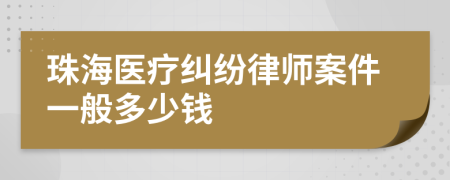 珠海医疗纠纷律师案件一般多少钱