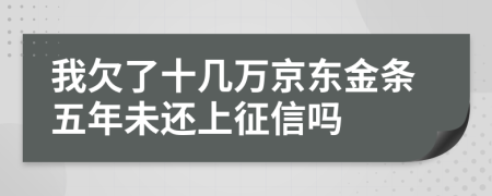 我欠了十几万京东金条五年未还上征信吗