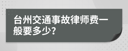 台州交通事故律师费一般要多少？