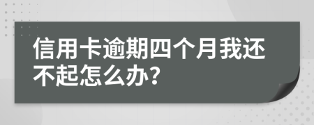 信用卡逾期四个月我还不起怎么办？