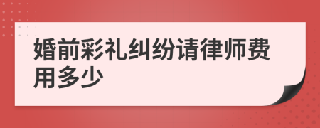 婚前彩礼纠纷请律师费用多少