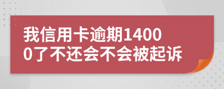 我信用卡逾期14000了不还会不会被起诉