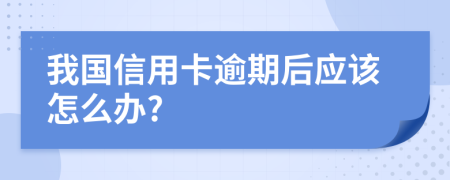 我国信用卡逾期后应该怎么办?