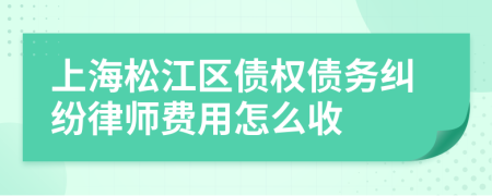 上海松江区债权债务纠纷律师费用怎么收