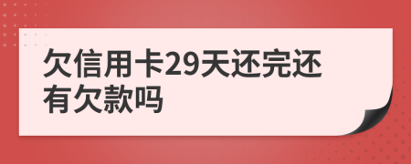 欠信用卡29天还完还有欠款吗