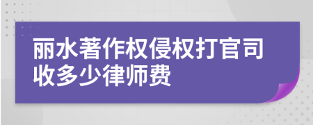 丽水著作权侵权打官司收多少律师费