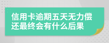 信用卡逾期五天无力偿还最终会有什么后果