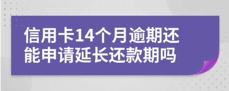 信用卡14个月逾期还能申请延长还款期吗