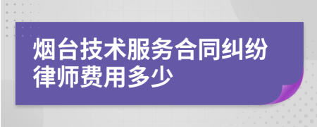 烟台技术服务合同纠纷律师费用多少