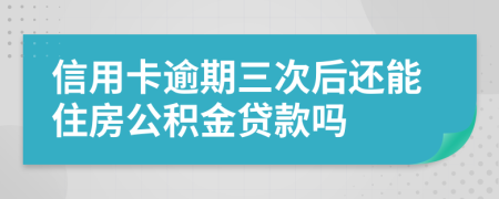 信用卡逾期三次后还能住房公积金贷款吗