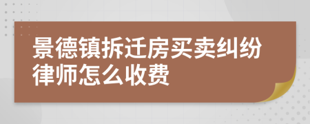 景德镇拆迁房买卖纠纷律师怎么收费