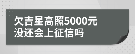 欠吉星高照5000元没还会上征信吗