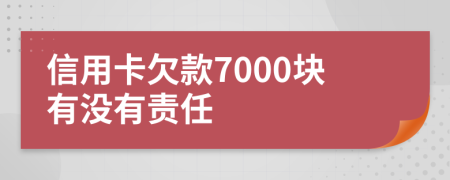 信用卡欠款7000块有没有责任