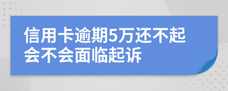 信用卡逾期5万还不起会不会面临起诉