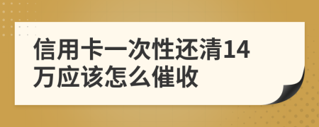 信用卡一次性还清14万应该怎么催收