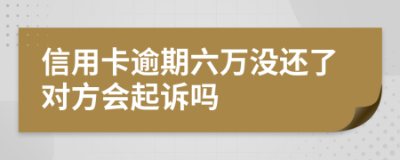 信用卡逾期六万没还了对方会起诉吗