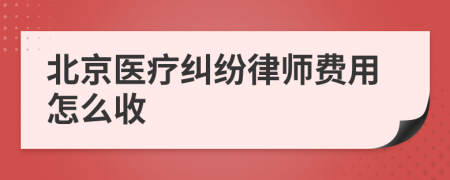 北京医疗纠纷律师费用怎么收
