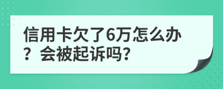 信用卡欠了6万怎么办？会被起诉吗？