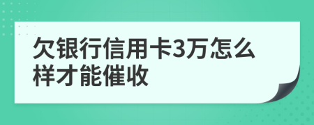 欠银行信用卡3万怎么样才能催收