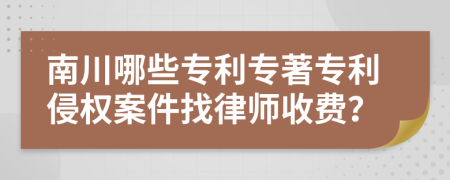 南川哪些专利专著专利侵权案件找律师收费？