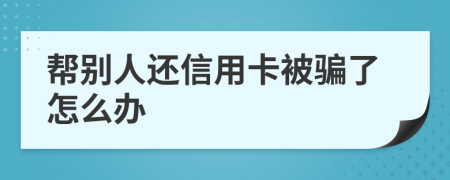 帮别人还信用卡被骗了怎么办