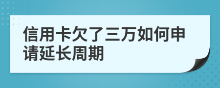 信用卡欠了三万如何申请延长周期