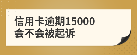 信用卡逾期15000会不会被起诉