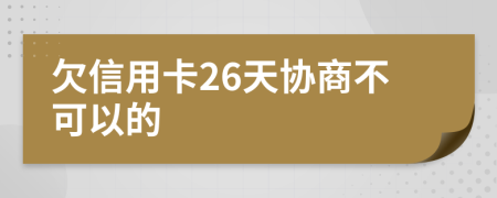 欠信用卡26天协商不可以的