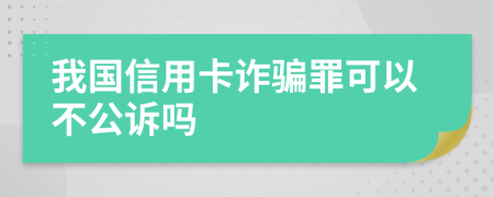 我国信用卡诈骗罪可以不公诉吗