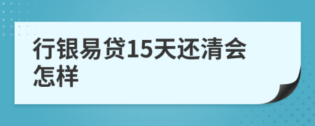 行银易贷15天还清会怎样