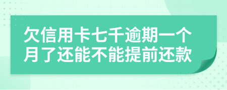 欠信用卡七千逾期一个月了还能不能提前还款