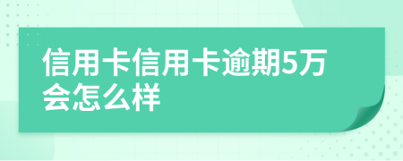 信用卡信用卡逾期5万会怎么样