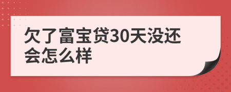 欠了富宝贷30天没还会怎么样