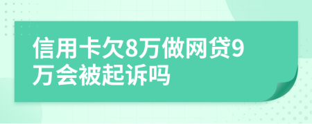 信用卡欠8万做网贷9万会被起诉吗