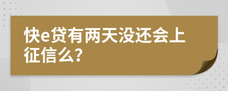 快e贷有两天没还会上征信么？