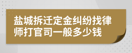 盐城拆迁定金纠纷找律师打官司一般多少钱